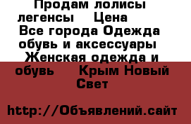 Продам лолисы -легенсы  › Цена ­ 500 - Все города Одежда, обувь и аксессуары » Женская одежда и обувь   . Крым,Новый Свет